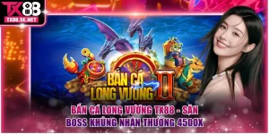 Bắn Cá Long Vương TX88 - Săn Boss Khủng Nhận Thưởng 4500x